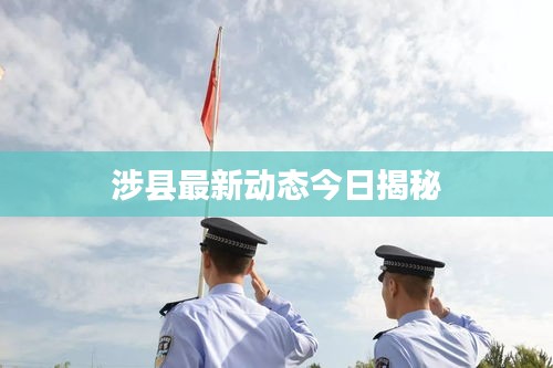 涉县最新动态今日揭秘