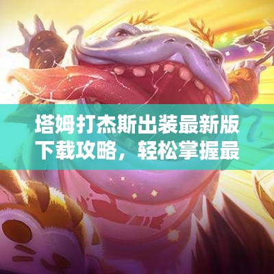 塔姆打杰斯出装最新版下载攻略，轻松掌握最新出装技巧，轻松上分！