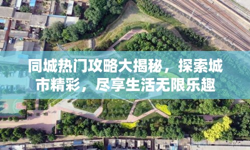 同城热门攻略大揭秘，探索城市精彩，尽享生活无限乐趣