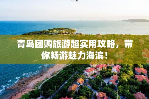 青岛团购旅游超实用攻略，带你畅游魅力海滨！