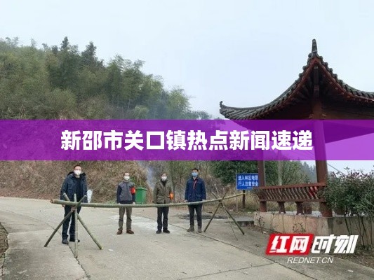 新邵市关口镇热点新闻速递