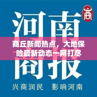 商丘新闻热点，大地保险最新动态一网打尽