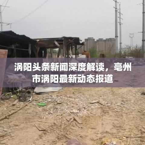 涡阳头条新闻深度解读，亳州市涡阳最新动态报道