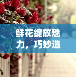 鲜花绽放魅力，巧妙造句献心意