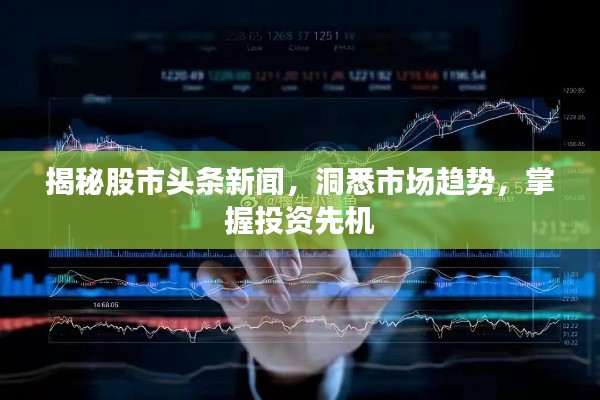 揭秘股市头条新闻，洞悉市场趋势，掌握投资先机