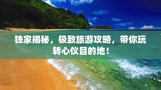 独家揭秘，极致旅游攻略，带你玩转心仪目的地！
