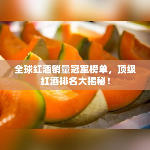 全球红酒销量冠军榜单，顶级红酒排名大揭秘！