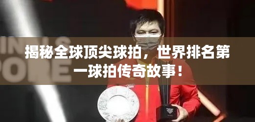 揭秘全球顶尖球拍，世界排名第一球拍传奇故事！