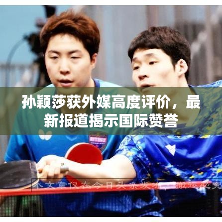 孙颖莎获外媒高度评价，最新报道揭示国际赞誉