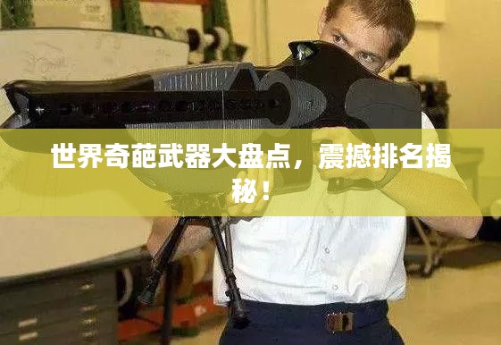世界奇葩武器大盘点，震撼排名揭秘！