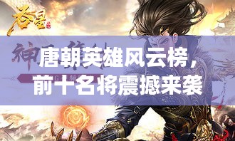 唐朝英雄风云榜，前十名将震撼来袭！