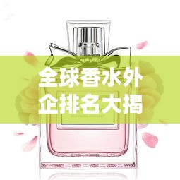 全球香水外企排名大揭秘，探寻香水领域的佼佼者