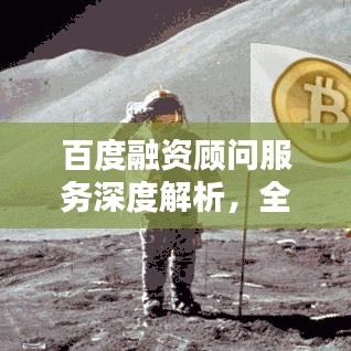 百度融资顾问服务深度解析，全方位内容探讨