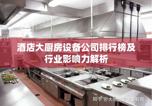 酒店大厨房设备公司排行榜及行业影响力解析