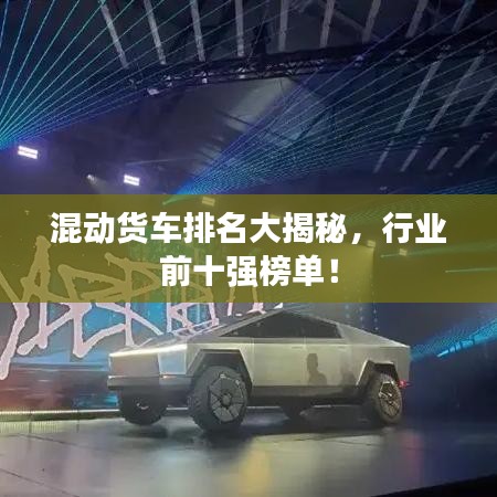 混动货车排名大揭秘，行业前十强榜单！