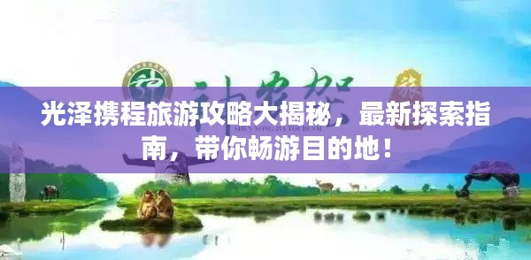 光泽携程旅游攻略大揭秘，最新探索指南，带你畅游目的地！