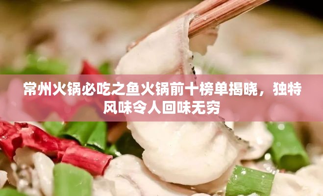 常州火锅必吃之鱼火锅前十榜单揭晓，独特风味令人回味无穷