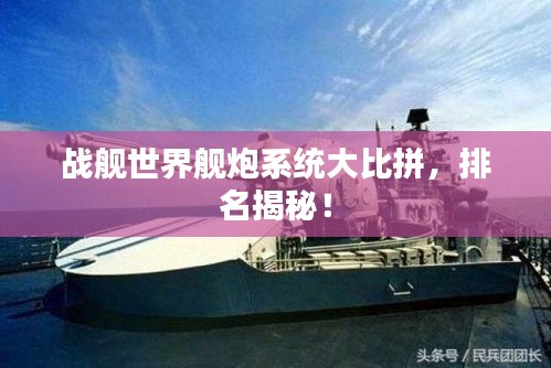 战舰世界舰炮系统大比拼，排名揭秘！