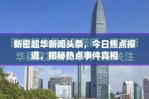 新密超华新闻头条，今日焦点报道，揭秘热点事件真相