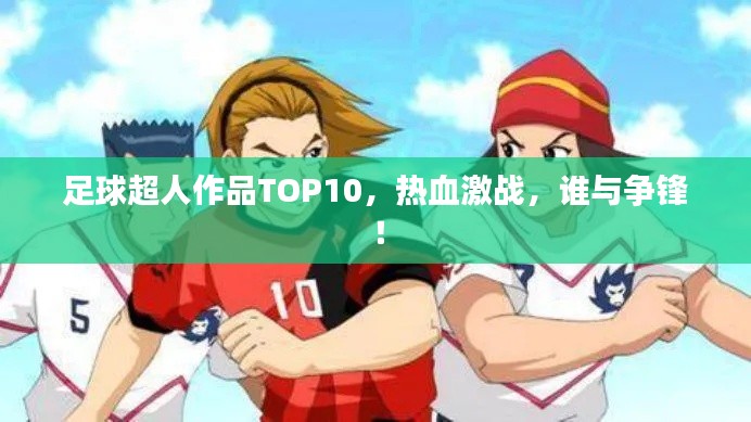足球超人作品TOP10，热血激战，谁与争锋！