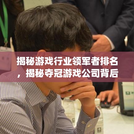 揭秘游戏行业领军者排名，揭秘夺冠游戏公司背后的奥秘