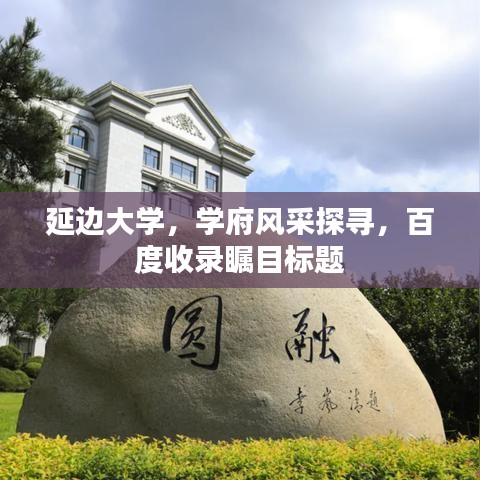 延边大学，学府风采探寻，百度收录瞩目标题