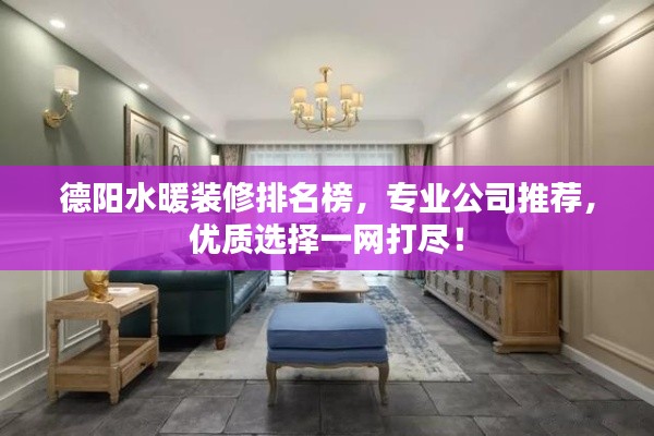 德阳水暖装修排名榜，专业公司推荐，优质选择一网打尽！