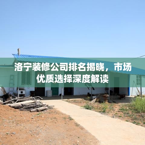 洛宁装修公司排名揭晓，市场优质选择深度解读