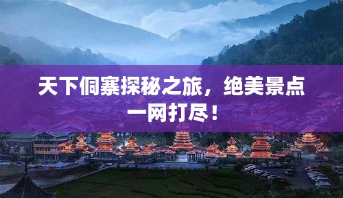 天下侗寨探秘之旅，绝美景点一网打尽！