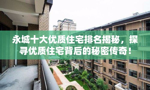 永城十大优质住宅排名揭秘，探寻优质住宅背后的秘密传奇！
