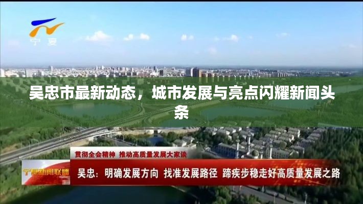 吴忠市最新动态，城市发展与亮点闪耀新闻头条