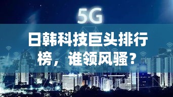 日韩科技巨头排行榜，谁领风骚？