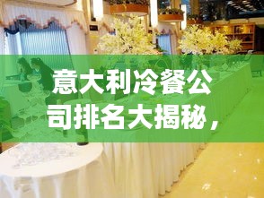 意大利冷餐公司排名大揭秘，行业影响力解析