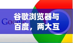谷歌浏览器与百度，两大互联网巨头探索之旅的碰撞与融合
