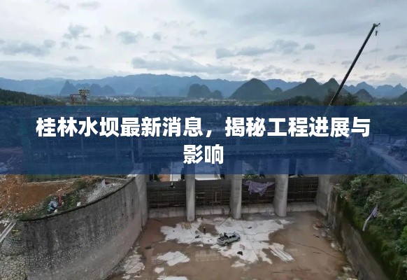 桂林水坝最新消息，揭秘工程进展与影响