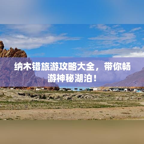 纳木错旅游攻略大全，带你畅游神秘湖泊！