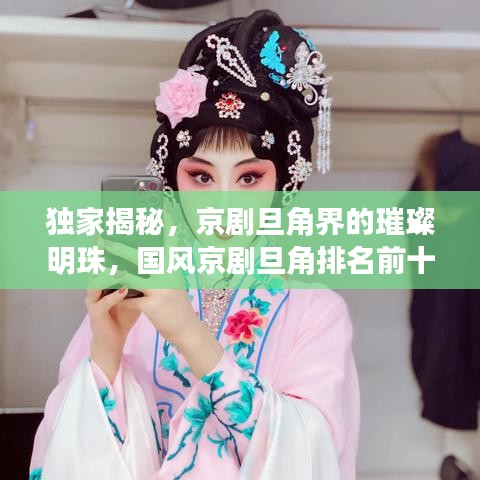 独家揭秘，京剧旦角界的璀璨明珠，国风京剧旦角排名前十榜单震撼来袭！