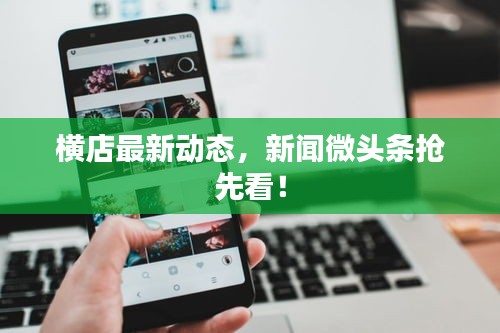 横店最新动态，新闻微头条抢先看！