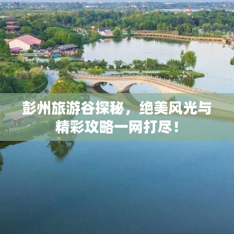 彭州旅游谷探秘，绝美风光与精彩攻略一网打尽！