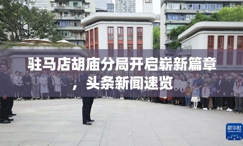 驻马店胡庙分局开启崭新篇章，头条新闻速览