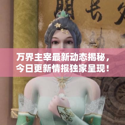 万界主宰最新动态揭秘，今日更新情报独家呈现！