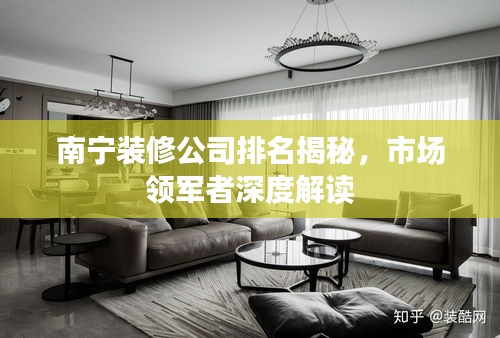南宁装修公司排名揭秘，市场领军者深度解读