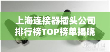 上海连接器插头公司排行榜TOP榜单揭晓