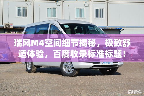 瑞风M4空间细节揭秘，极致舒适体验，百度收录标准标题！