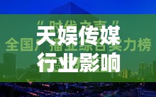 天娱传媒行业影响力排名揭晓，前十名实力大揭秘！