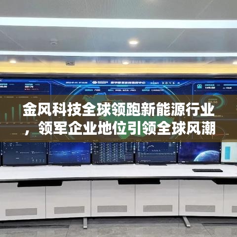 金风科技全球领跑新能源行业，领军企业地位引领全球风潮！