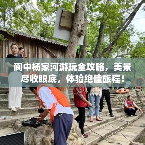 阆中杨家河游玩全攻略，美景尽收眼底，体验绝佳旅程！