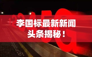 李国标最新新闻头条揭秘！