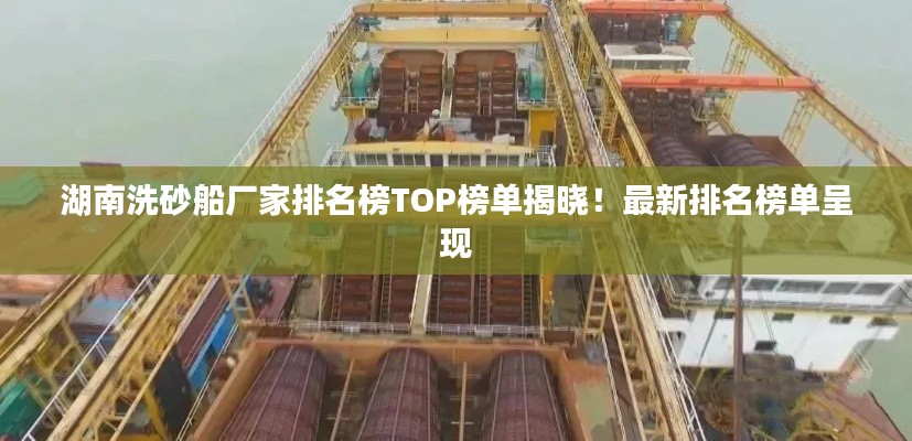 湖南洗砂船厂家排名榜TOP榜单揭晓！最新排名榜单呈现