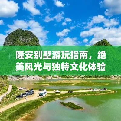 隆安别墅游玩指南，绝美风光与独特文化体验